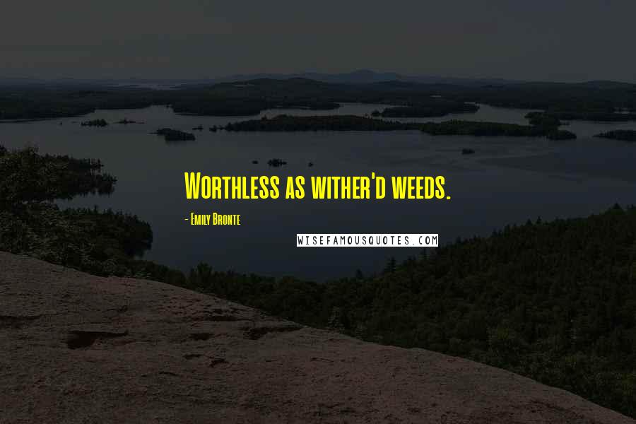 Emily Bronte Quotes: Worthless as wither'd weeds.