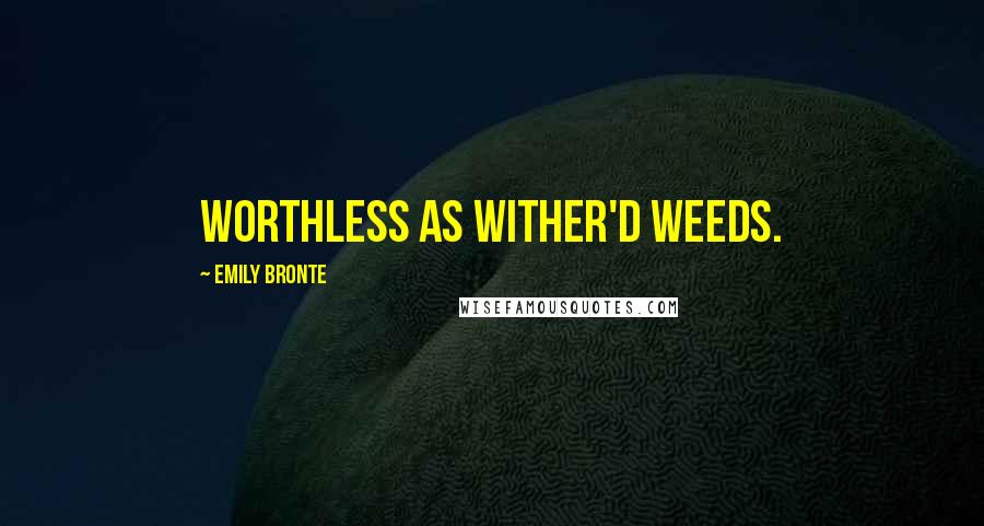 Emily Bronte Quotes: Worthless as wither'd weeds.