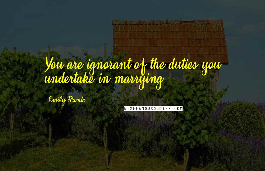 Emily Bronte Quotes: You are ignorant of the duties you undertake in marrying ...