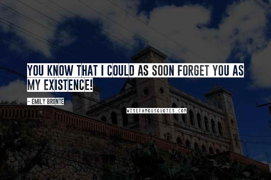 Emily Bronte Quotes: You know that I could as soon forget you as my existence!