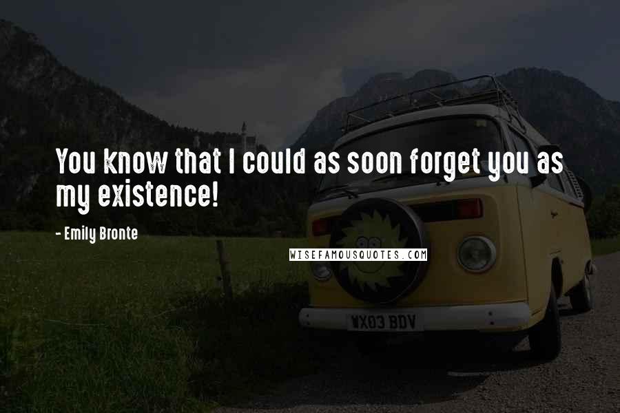 Emily Bronte Quotes: You know that I could as soon forget you as my existence!
