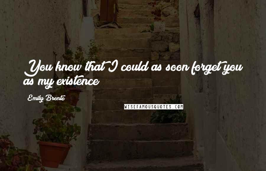 Emily Bronte Quotes: You know that I could as soon forget you as my existence!