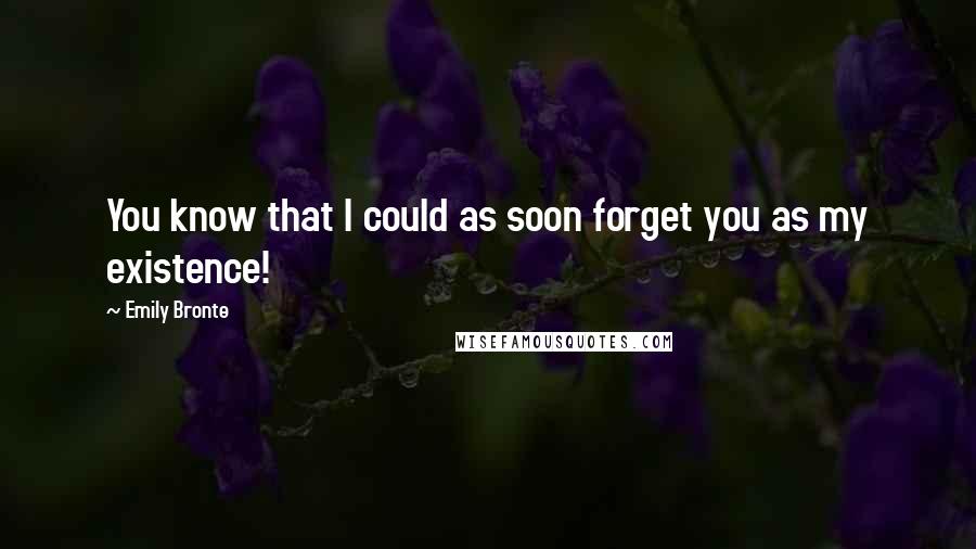 Emily Bronte Quotes: You know that I could as soon forget you as my existence!