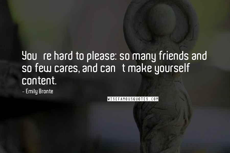 Emily Bronte Quotes: You're hard to please: so many friends and so few cares, and can't make yourself content.