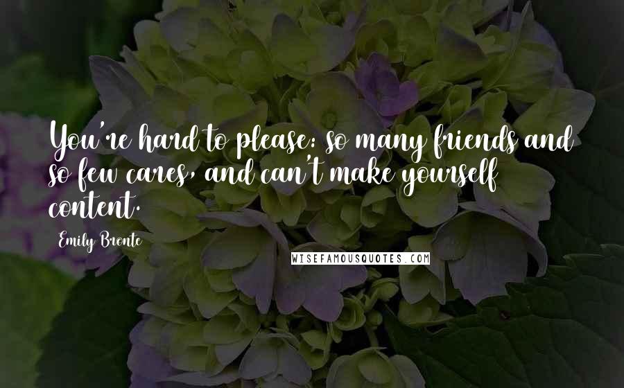 Emily Bronte Quotes: You're hard to please: so many friends and so few cares, and can't make yourself content.