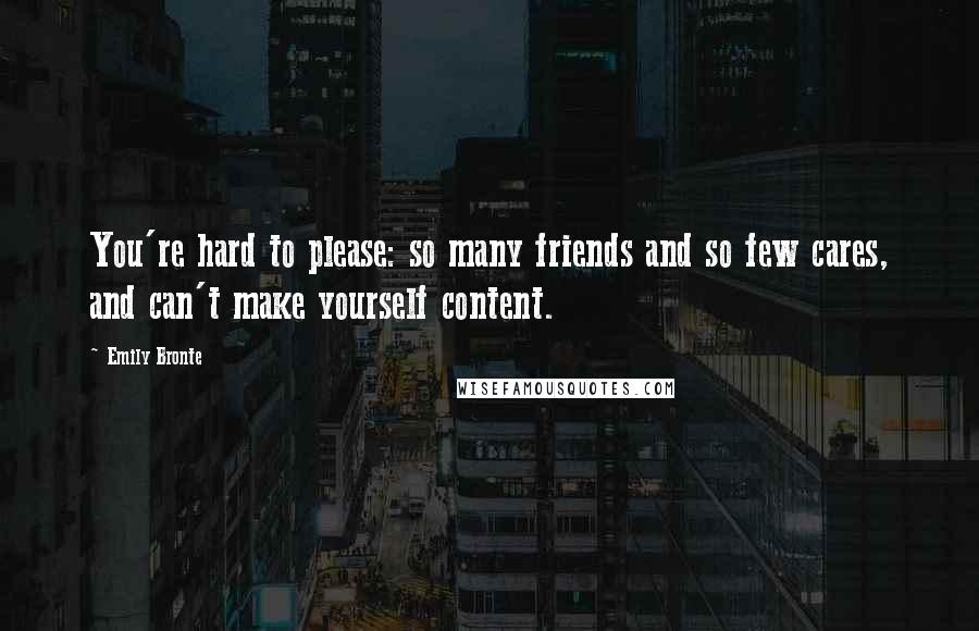 Emily Bronte Quotes: You're hard to please: so many friends and so few cares, and can't make yourself content.