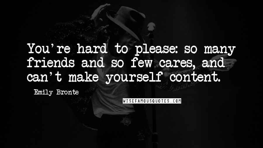 Emily Bronte Quotes: You're hard to please: so many friends and so few cares, and can't make yourself content.