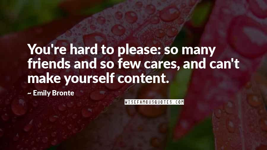 Emily Bronte Quotes: You're hard to please: so many friends and so few cares, and can't make yourself content.