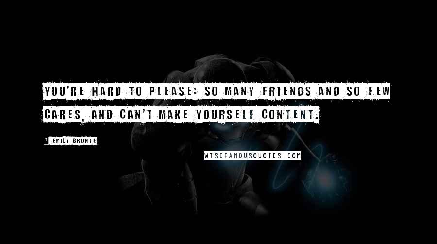 Emily Bronte Quotes: You're hard to please: so many friends and so few cares, and can't make yourself content.