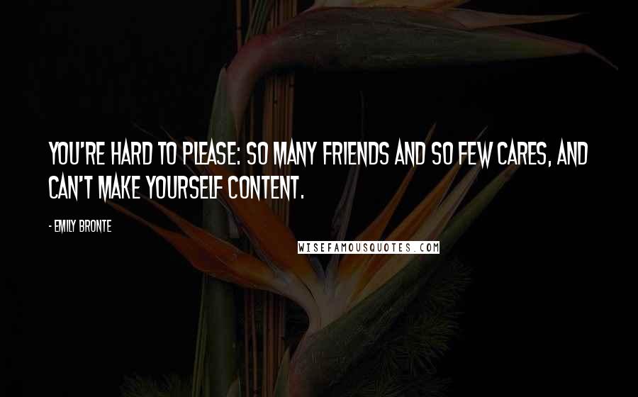 Emily Bronte Quotes: You're hard to please: so many friends and so few cares, and can't make yourself content.