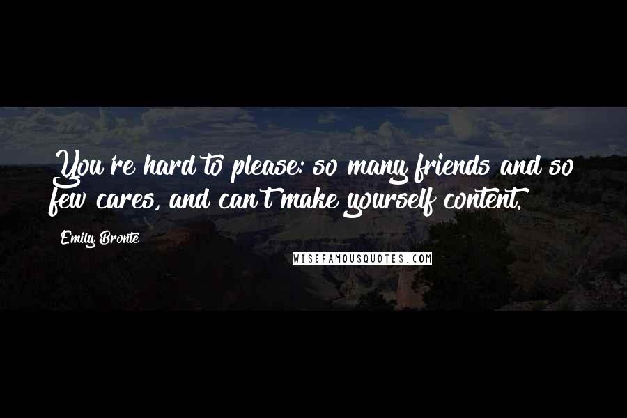 Emily Bronte Quotes: You're hard to please: so many friends and so few cares, and can't make yourself content.