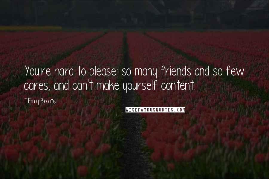 Emily Bronte Quotes: You're hard to please: so many friends and so few cares, and can't make yourself content.