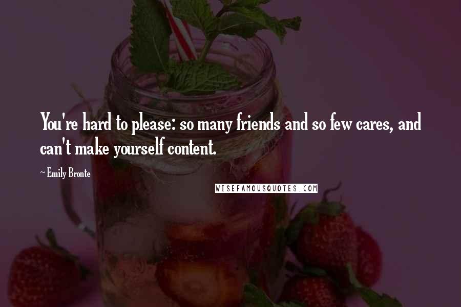 Emily Bronte Quotes: You're hard to please: so many friends and so few cares, and can't make yourself content.