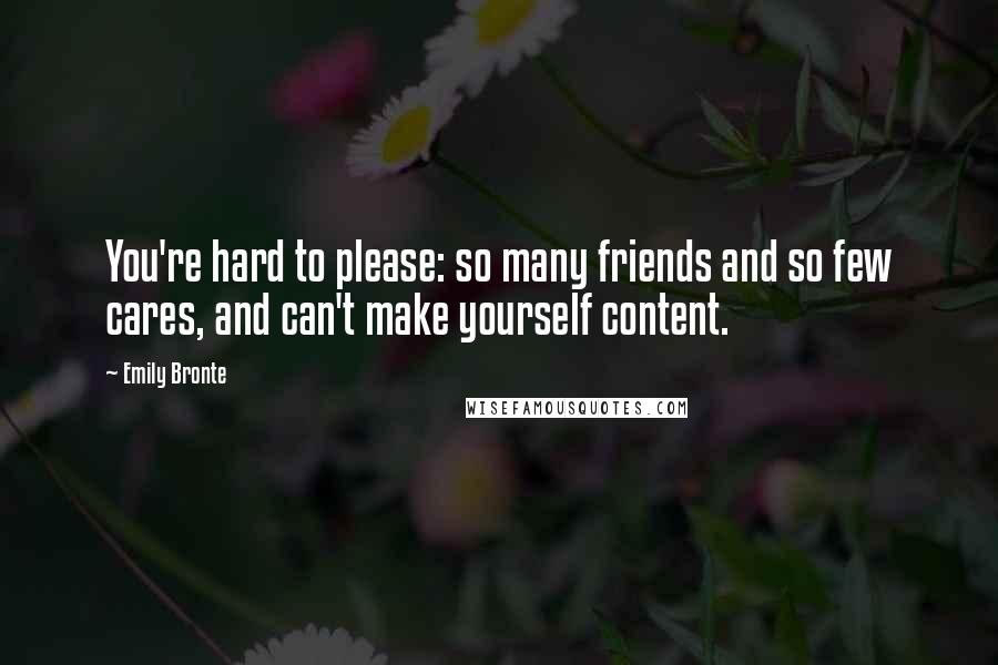 Emily Bronte Quotes: You're hard to please: so many friends and so few cares, and can't make yourself content.