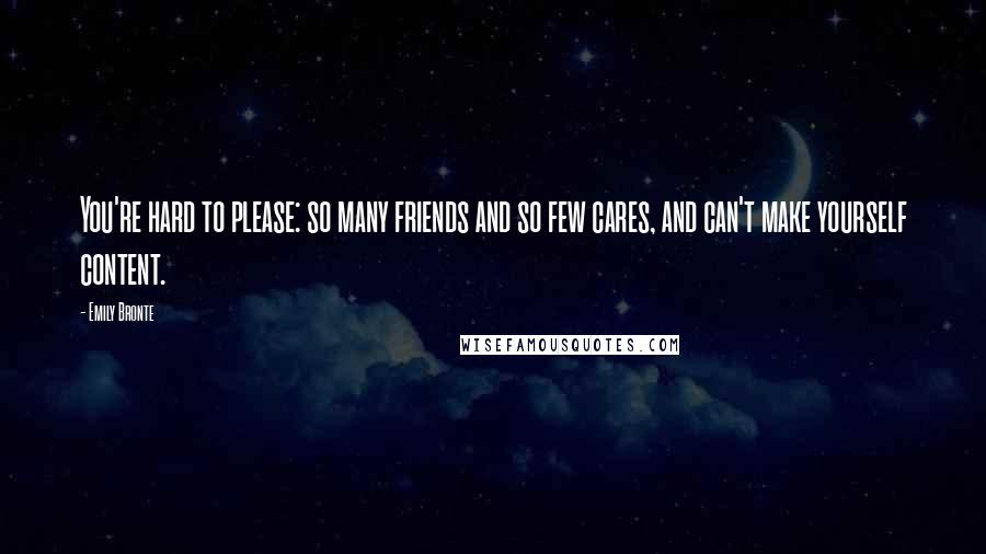 Emily Bronte Quotes: You're hard to please: so many friends and so few cares, and can't make yourself content.