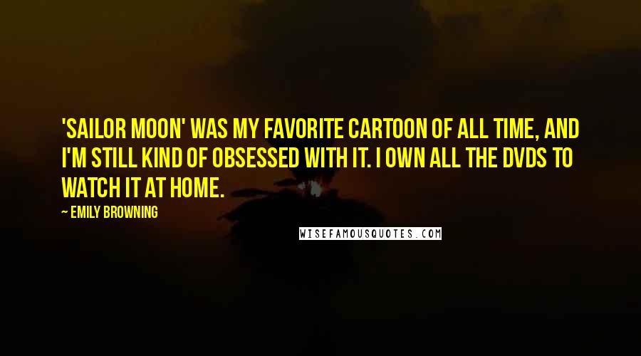 Emily Browning Quotes: 'Sailor Moon' was my favorite cartoon of all time, and I'm still kind of obsessed with it. I own all the DVDs to watch it at home.