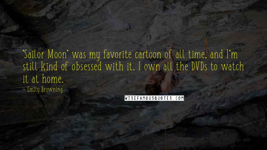 Emily Browning Quotes: 'Sailor Moon' was my favorite cartoon of all time, and I'm still kind of obsessed with it. I own all the DVDs to watch it at home.