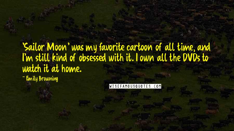 Emily Browning Quotes: 'Sailor Moon' was my favorite cartoon of all time, and I'm still kind of obsessed with it. I own all the DVDs to watch it at home.