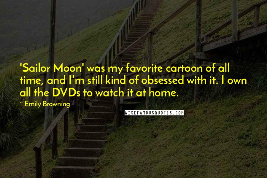 Emily Browning Quotes: 'Sailor Moon' was my favorite cartoon of all time, and I'm still kind of obsessed with it. I own all the DVDs to watch it at home.