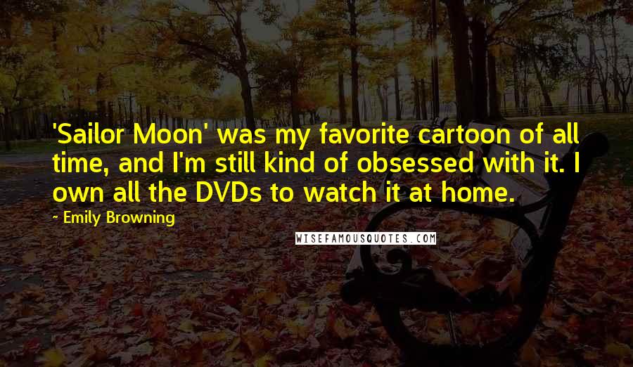 Emily Browning Quotes: 'Sailor Moon' was my favorite cartoon of all time, and I'm still kind of obsessed with it. I own all the DVDs to watch it at home.