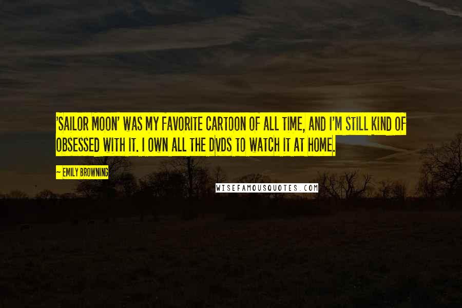 Emily Browning Quotes: 'Sailor Moon' was my favorite cartoon of all time, and I'm still kind of obsessed with it. I own all the DVDs to watch it at home.