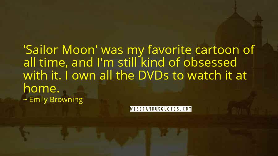 Emily Browning Quotes: 'Sailor Moon' was my favorite cartoon of all time, and I'm still kind of obsessed with it. I own all the DVDs to watch it at home.