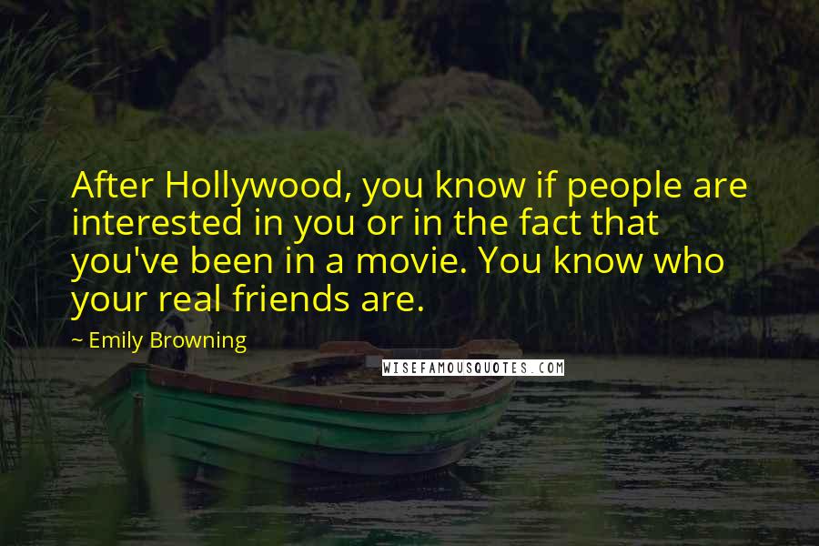 Emily Browning Quotes: After Hollywood, you know if people are interested in you or in the fact that you've been in a movie. You know who your real friends are.