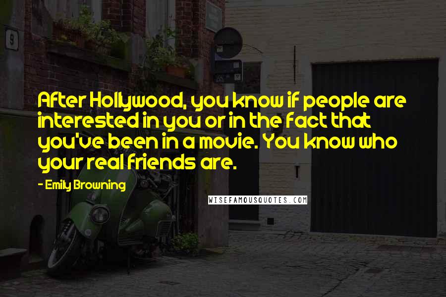 Emily Browning Quotes: After Hollywood, you know if people are interested in you or in the fact that you've been in a movie. You know who your real friends are.