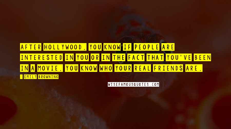 Emily Browning Quotes: After Hollywood, you know if people are interested in you or in the fact that you've been in a movie. You know who your real friends are.