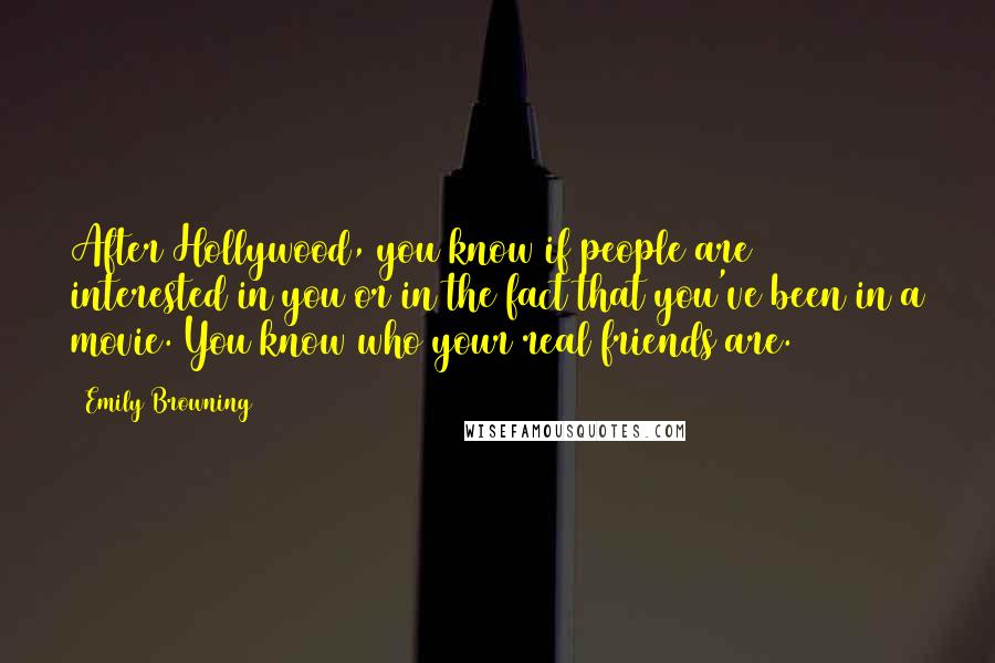 Emily Browning Quotes: After Hollywood, you know if people are interested in you or in the fact that you've been in a movie. You know who your real friends are.