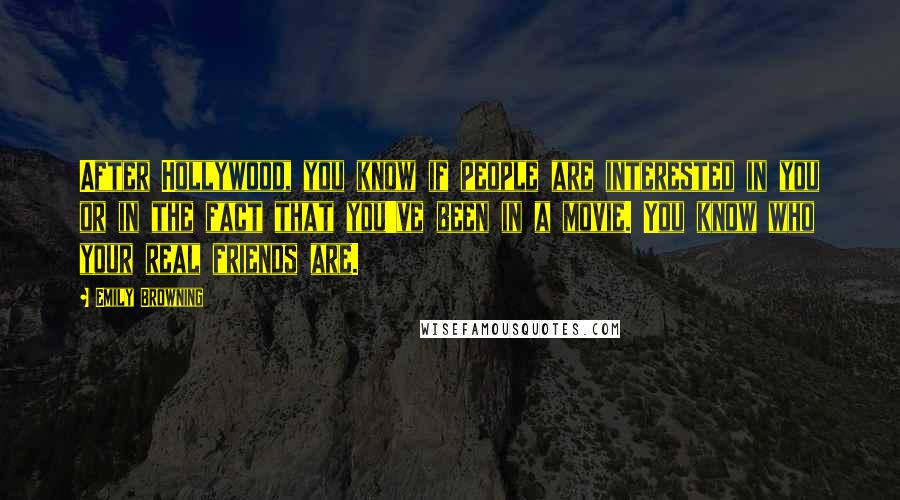 Emily Browning Quotes: After Hollywood, you know if people are interested in you or in the fact that you've been in a movie. You know who your real friends are.