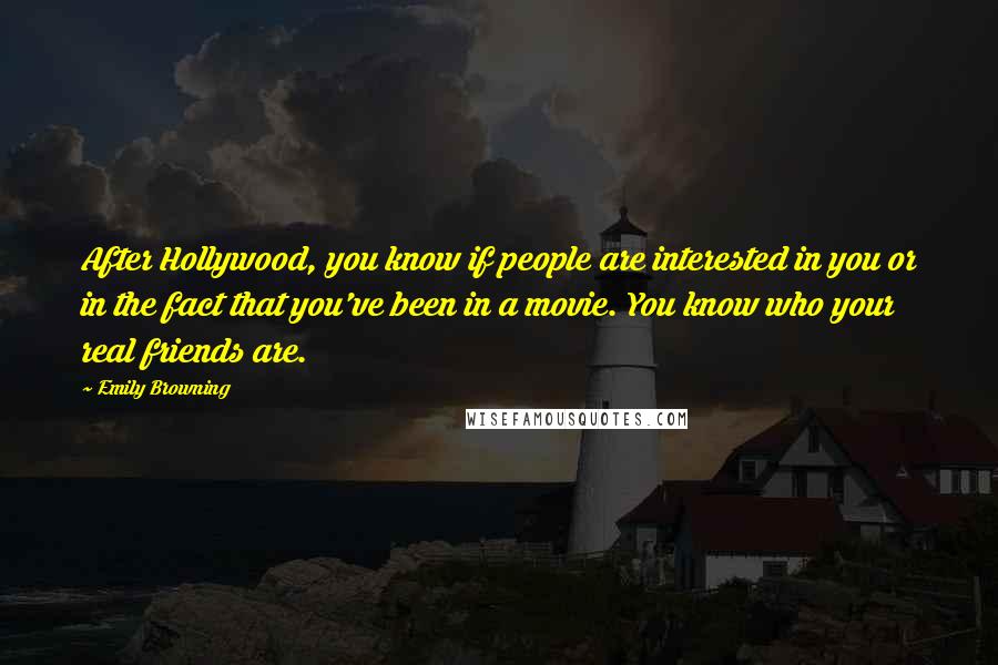 Emily Browning Quotes: After Hollywood, you know if people are interested in you or in the fact that you've been in a movie. You know who your real friends are.