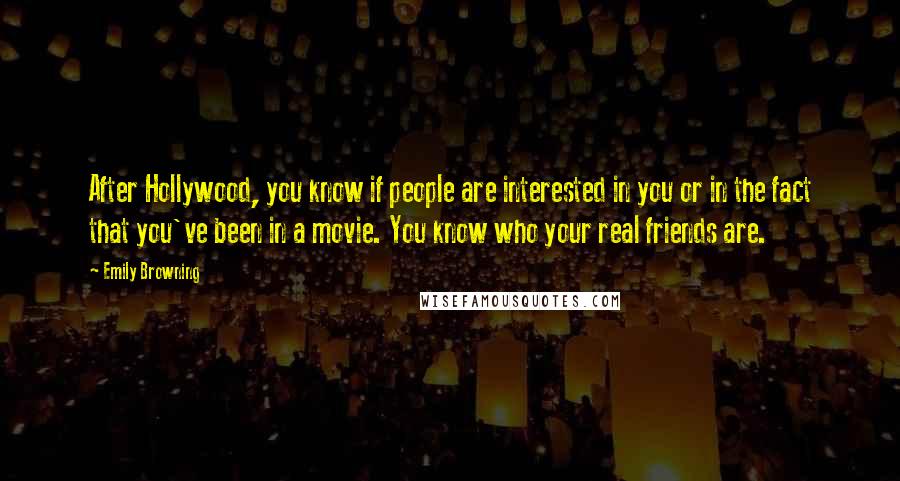 Emily Browning Quotes: After Hollywood, you know if people are interested in you or in the fact that you've been in a movie. You know who your real friends are.