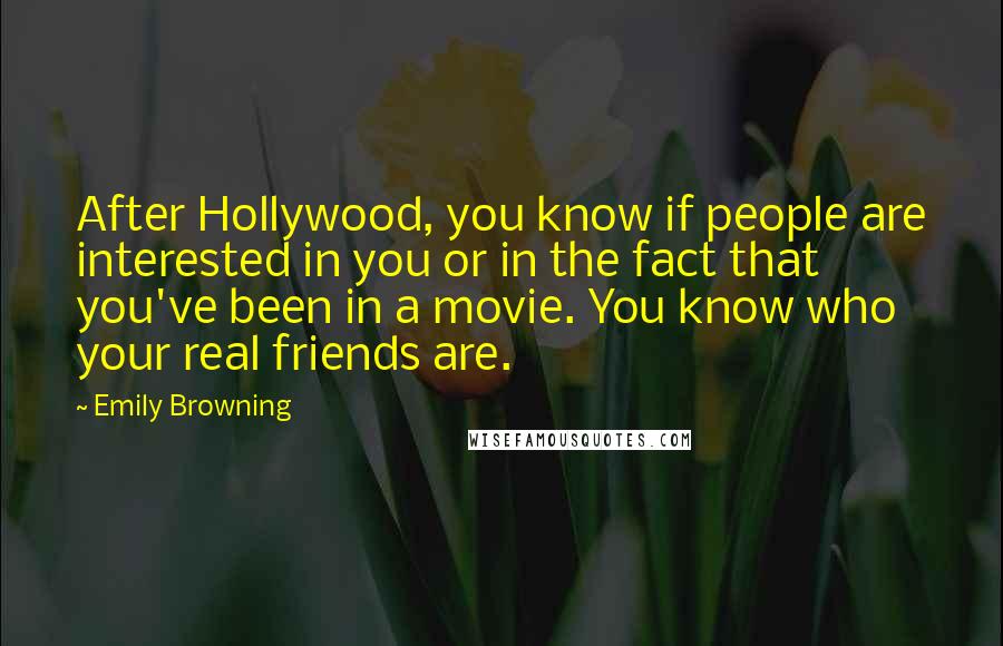 Emily Browning Quotes: After Hollywood, you know if people are interested in you or in the fact that you've been in a movie. You know who your real friends are.