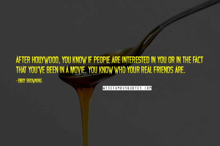 Emily Browning Quotes: After Hollywood, you know if people are interested in you or in the fact that you've been in a movie. You know who your real friends are.