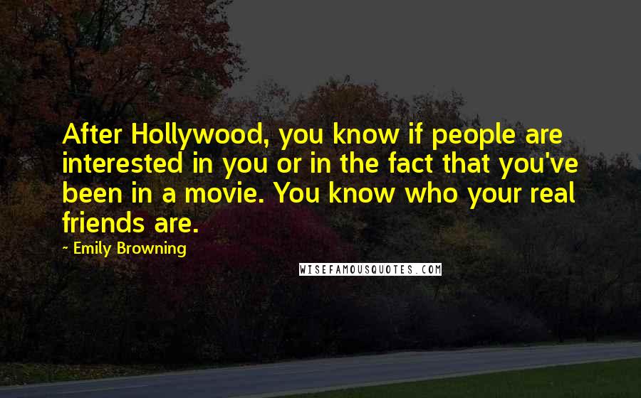 Emily Browning Quotes: After Hollywood, you know if people are interested in you or in the fact that you've been in a movie. You know who your real friends are.