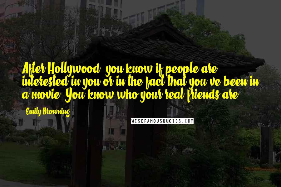 Emily Browning Quotes: After Hollywood, you know if people are interested in you or in the fact that you've been in a movie. You know who your real friends are.