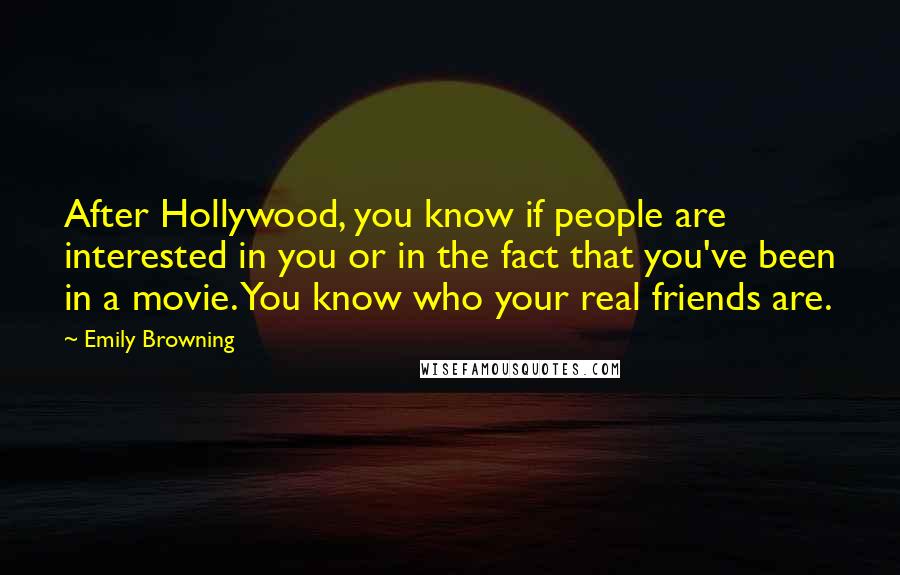 Emily Browning Quotes: After Hollywood, you know if people are interested in you or in the fact that you've been in a movie. You know who your real friends are.