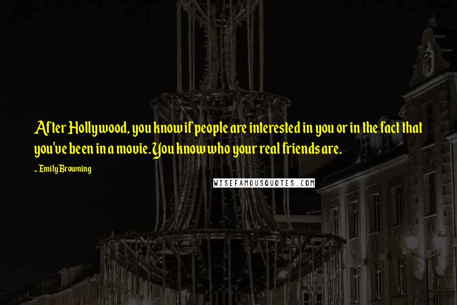 Emily Browning Quotes: After Hollywood, you know if people are interested in you or in the fact that you've been in a movie. You know who your real friends are.