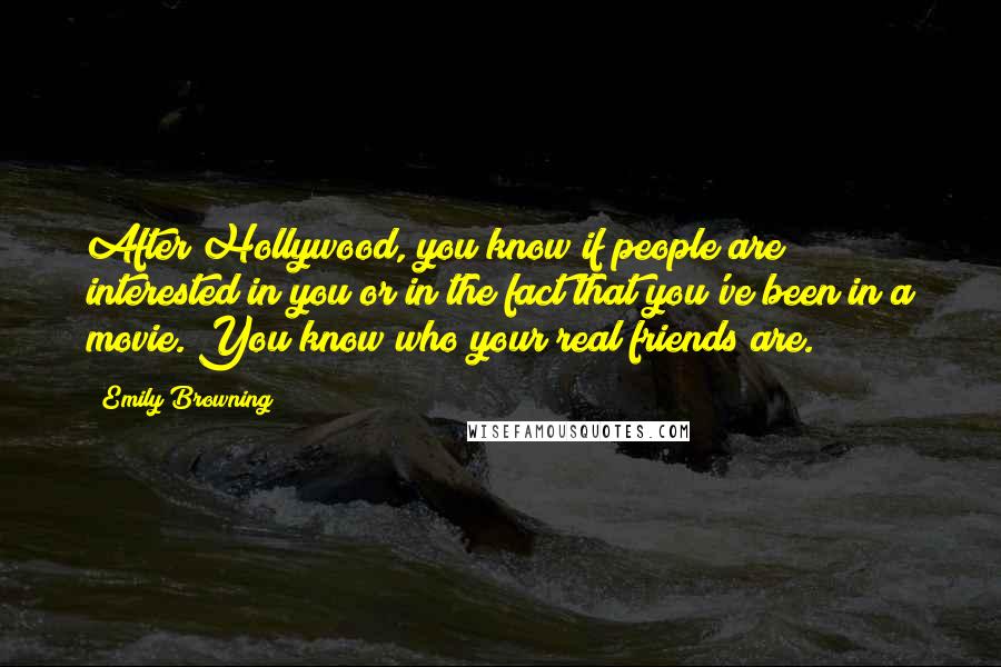 Emily Browning Quotes: After Hollywood, you know if people are interested in you or in the fact that you've been in a movie. You know who your real friends are.