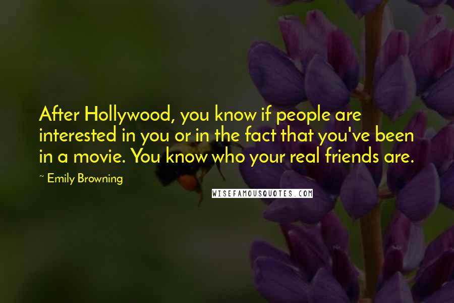 Emily Browning Quotes: After Hollywood, you know if people are interested in you or in the fact that you've been in a movie. You know who your real friends are.