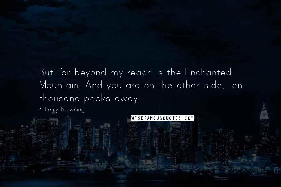 Emily Browning Quotes: But far beyond my reach is the Enchanted Mountain, And you are on the other side, ten thousand peaks away.