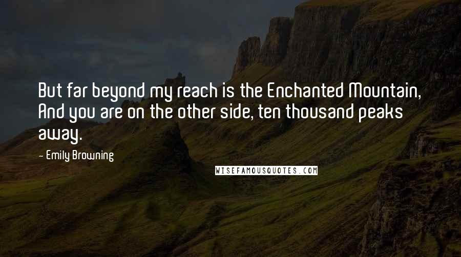 Emily Browning Quotes: But far beyond my reach is the Enchanted Mountain, And you are on the other side, ten thousand peaks away.