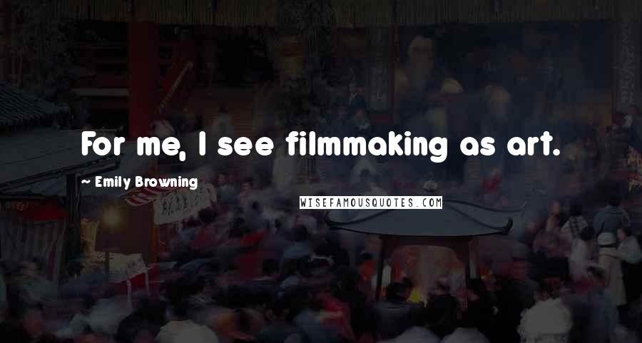 Emily Browning Quotes: For me, I see filmmaking as art.