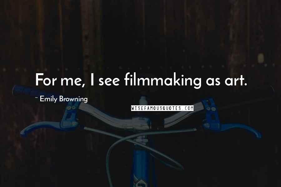 Emily Browning Quotes: For me, I see filmmaking as art.