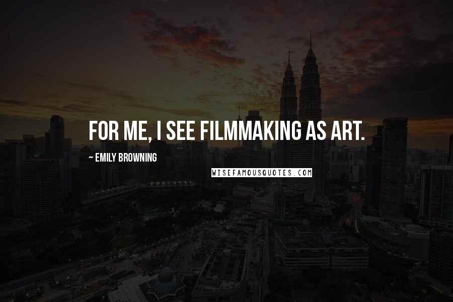 Emily Browning Quotes: For me, I see filmmaking as art.