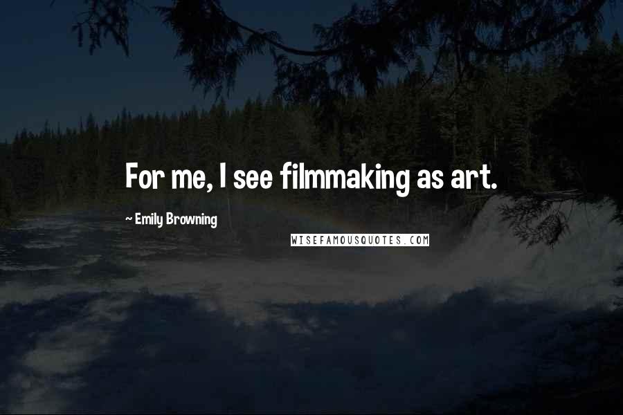 Emily Browning Quotes: For me, I see filmmaking as art.