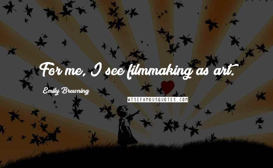 Emily Browning Quotes: For me, I see filmmaking as art.
