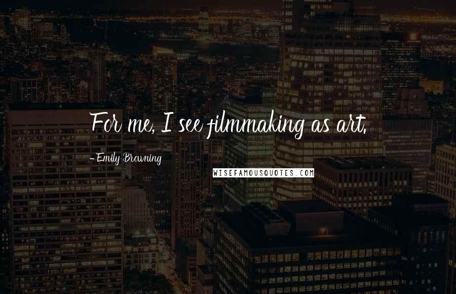 Emily Browning Quotes: For me, I see filmmaking as art.