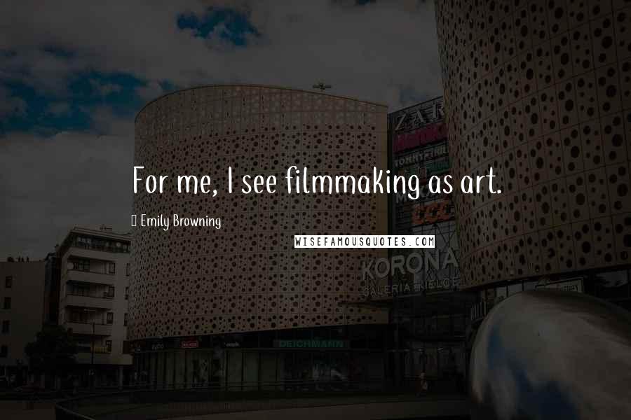 Emily Browning Quotes: For me, I see filmmaking as art.